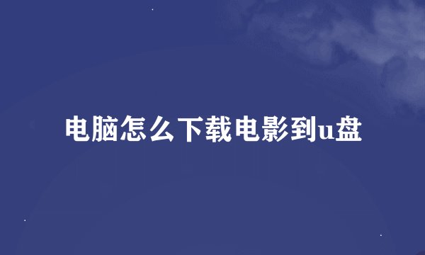 电脑怎么下载电影到u盘
