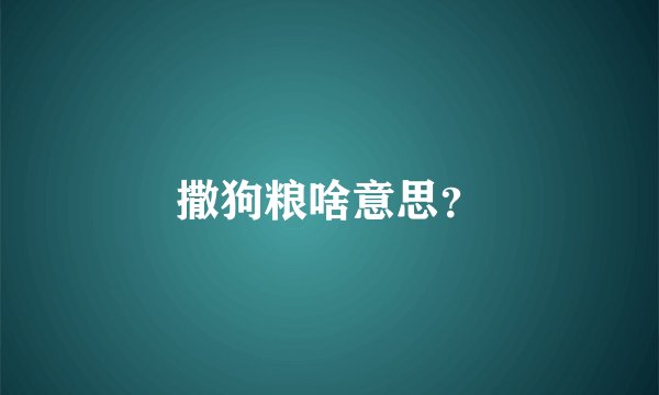 撒狗粮啥意思？