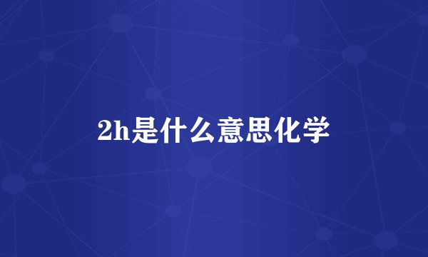 2h是什么意思化学
