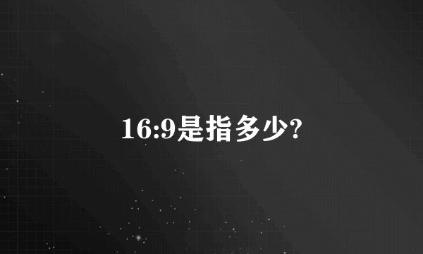 16:9是指多少?