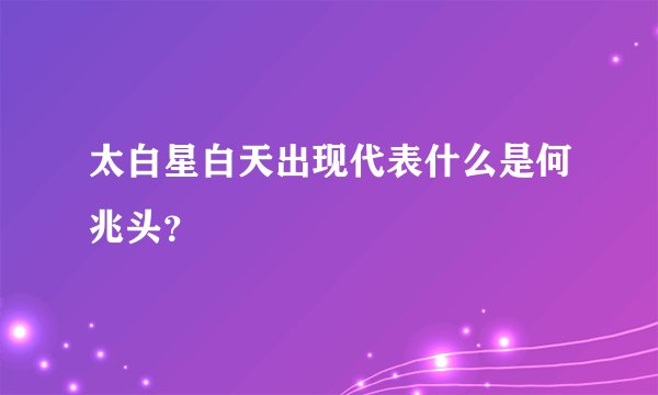太白星白天出现代表什么是何兆头？