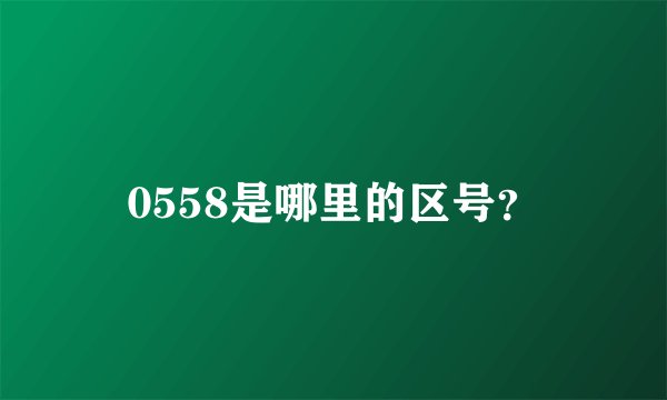 0558是哪里的区号？