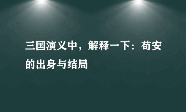 三国演义中，解释一下：苟安的出身与结局