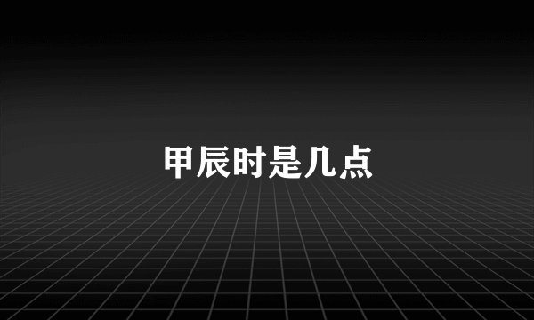 甲辰时是几点