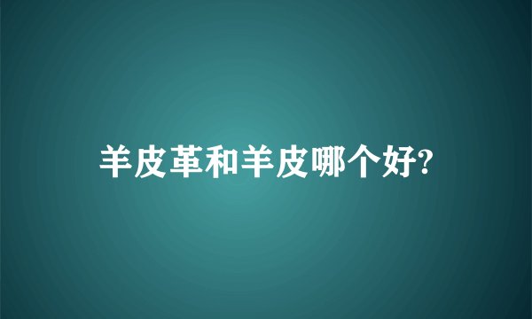 羊皮革和羊皮哪个好?
