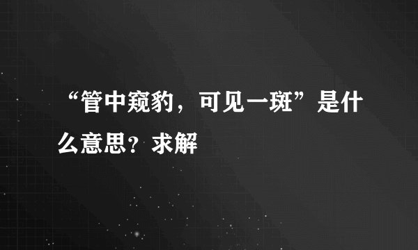 “管中窥豹，可见一斑”是什么意思？求解