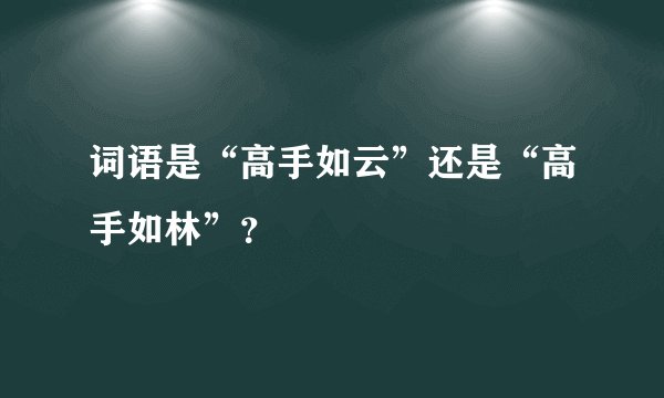 词语是“高手如云”还是“高手如林”？