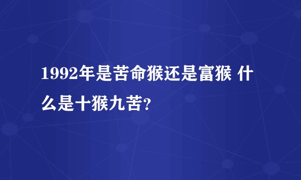 1992年是苦命猴还是富猴 什么是十猴九苦？