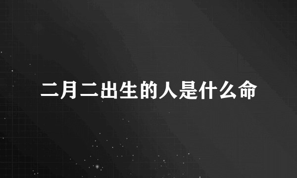 二月二出生的人是什么命