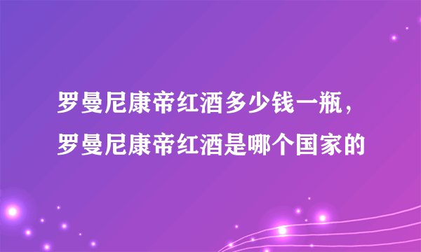 罗曼尼康帝红酒多少钱一瓶，罗曼尼康帝红酒是哪个国家的