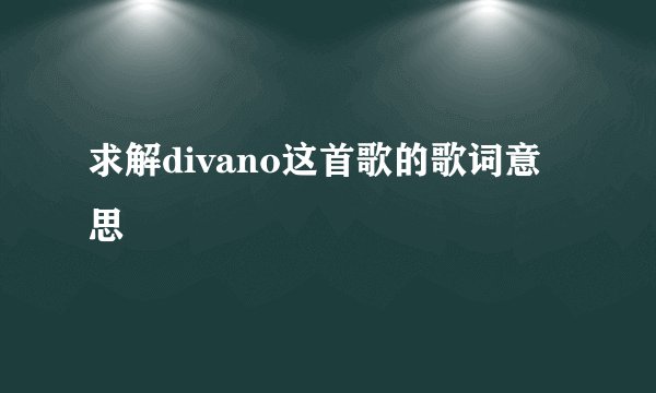 求解divano这首歌的歌词意思