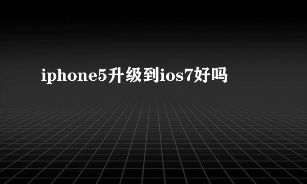 iphone5升级到ios7好吗