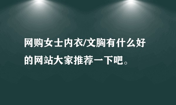 网购女士内衣/文胸有什么好的网站大家推荐一下吧。