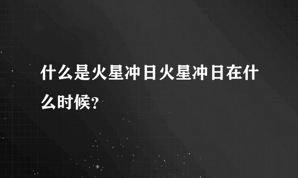 什么是火星冲日火星冲日在什么时候？