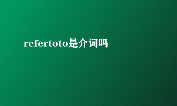 refertoto是介词吗