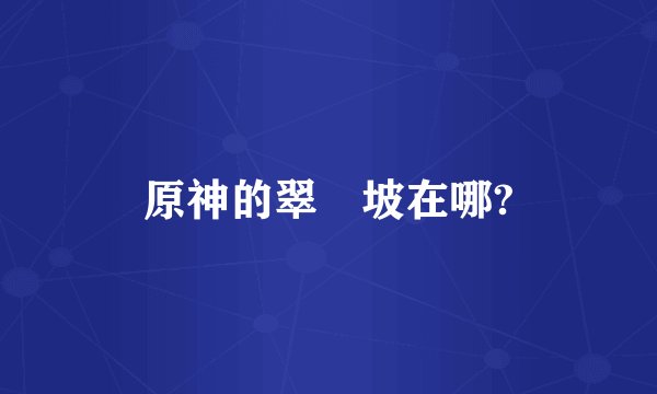 原神的翠玦坡在哪?