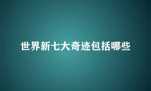 世界新七大奇迹包括哪些