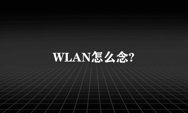 WLAN怎么念?