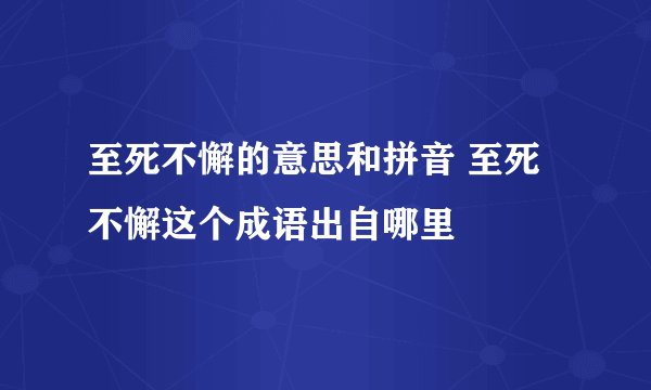 至死不懈的意思和拼音 至死不懈这个成语出自哪里