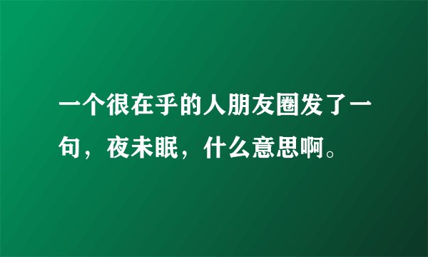 一个很在乎的人朋友圈发了一句，夜未眠，什么意思啊。