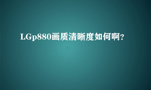 LGp880画质清晰度如何啊？