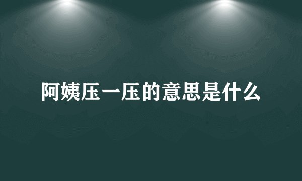 阿姨压一压的意思是什么