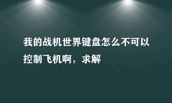 我的战机世界键盘怎么不可以控制飞机啊，求解