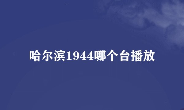 哈尔滨1944哪个台播放