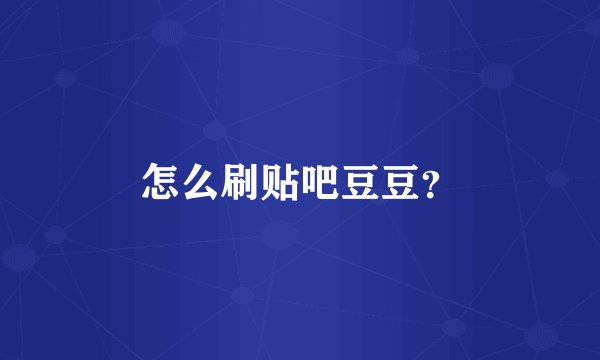 怎么刷贴吧豆豆？