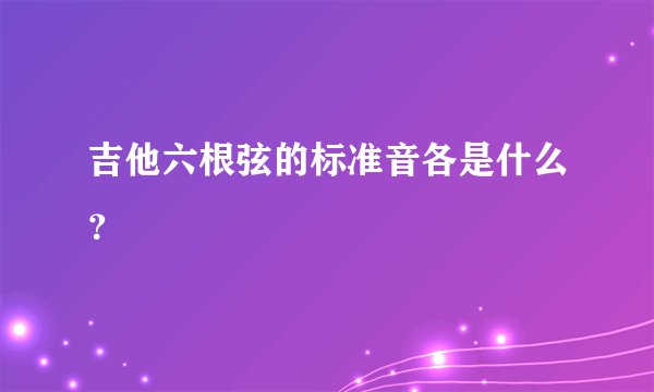 吉他六根弦的标准音各是什么？