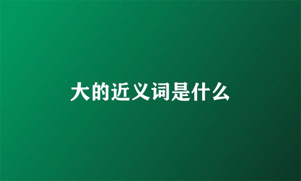 大的近义词是什么