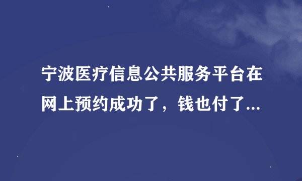 宁波医疗信息公共服务平台在网上预约成功了，钱也付了，但是没有及时收到短信，医院工作人员说我挂号失败