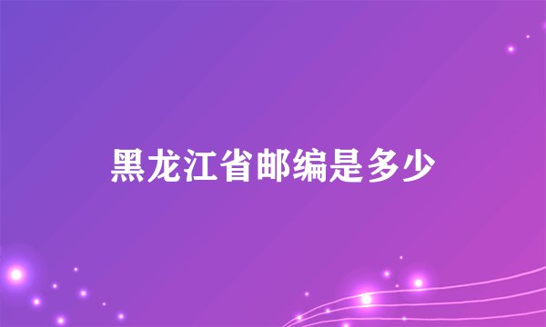 黑龙江省邮编是多少