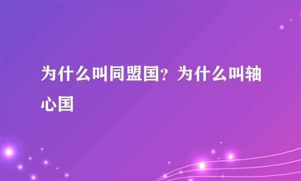 为什么叫同盟国？为什么叫轴心国
