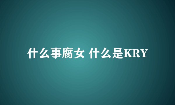 什么事腐女 什么是KRY