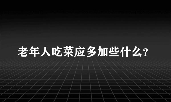 老年人吃菜应多加些什么？
