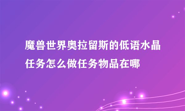 魔兽世界奥拉留斯的低语水晶任务怎么做任务物品在哪