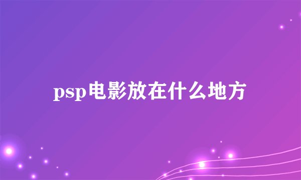 psp电影放在什么地方
