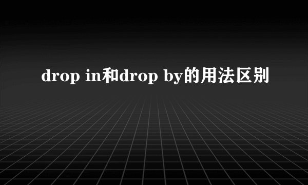 drop in和drop by的用法区别
