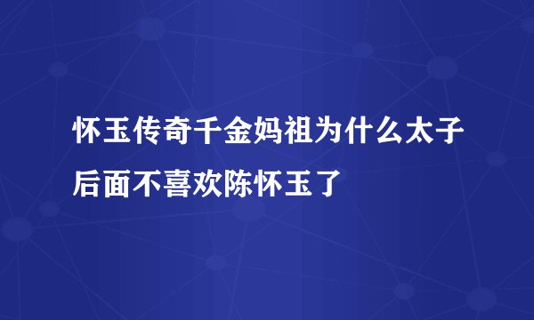 怀玉传奇千金妈祖为什么太子后面不喜欢陈怀玉了