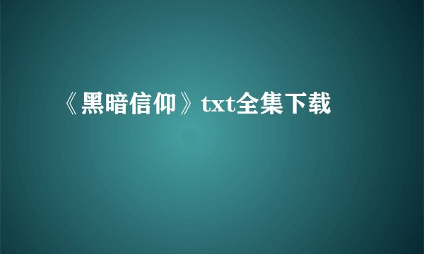 《黑暗信仰》txt全集下载