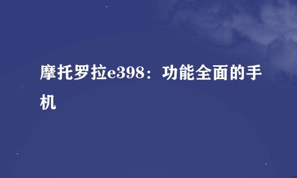 摩托罗拉e398：功能全面的手机