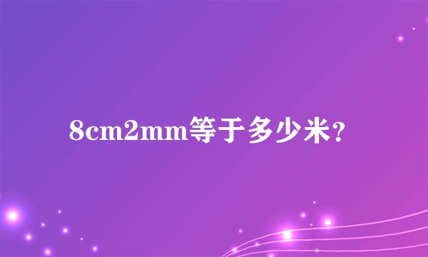 8cm2mm等于多少米？