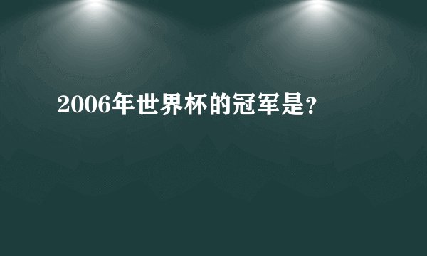 2006年世界杯的冠军是？