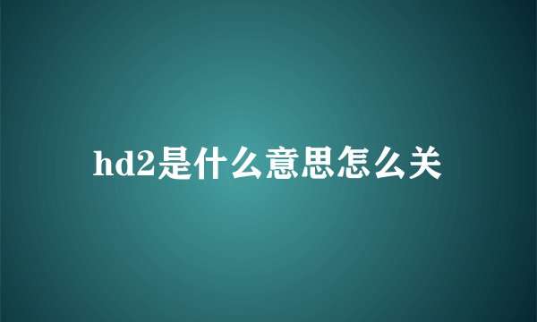 hd2是什么意思怎么关