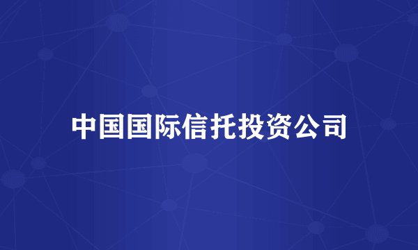 中国国际信托投资公司
