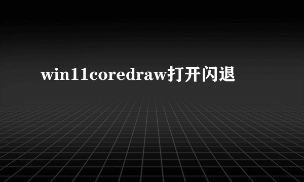 win11coredraw打开闪退