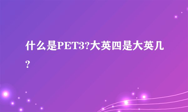 什么是PET3?大英四是大英几?