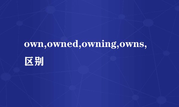 own,owned,owning,owns,区别