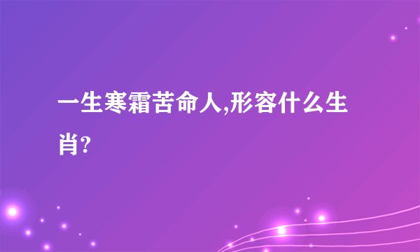 一生寒霜苦命人,形容什么生肖?